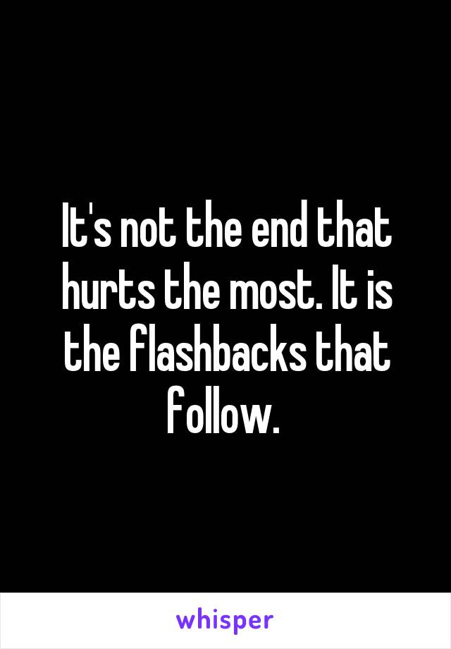 It's not the end that hurts the most. It is the flashbacks that follow. 