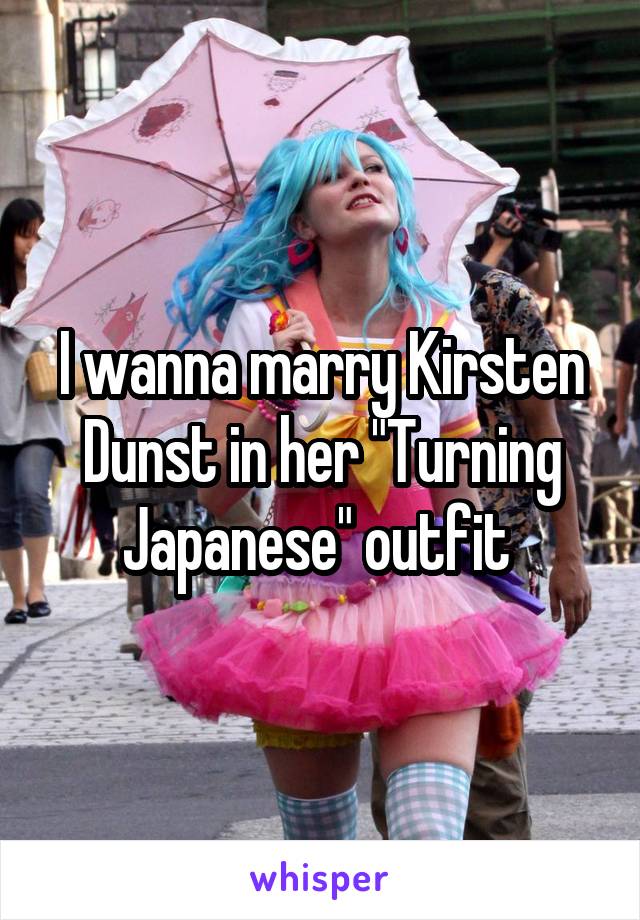 I wanna marry Kirsten Dunst in her "Turning Japanese" outfit 