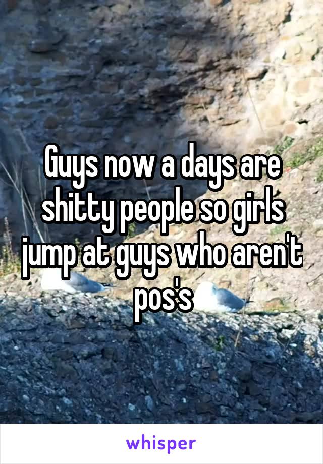 Guys now a days are shitty people so girls jump at guys who aren't pos's