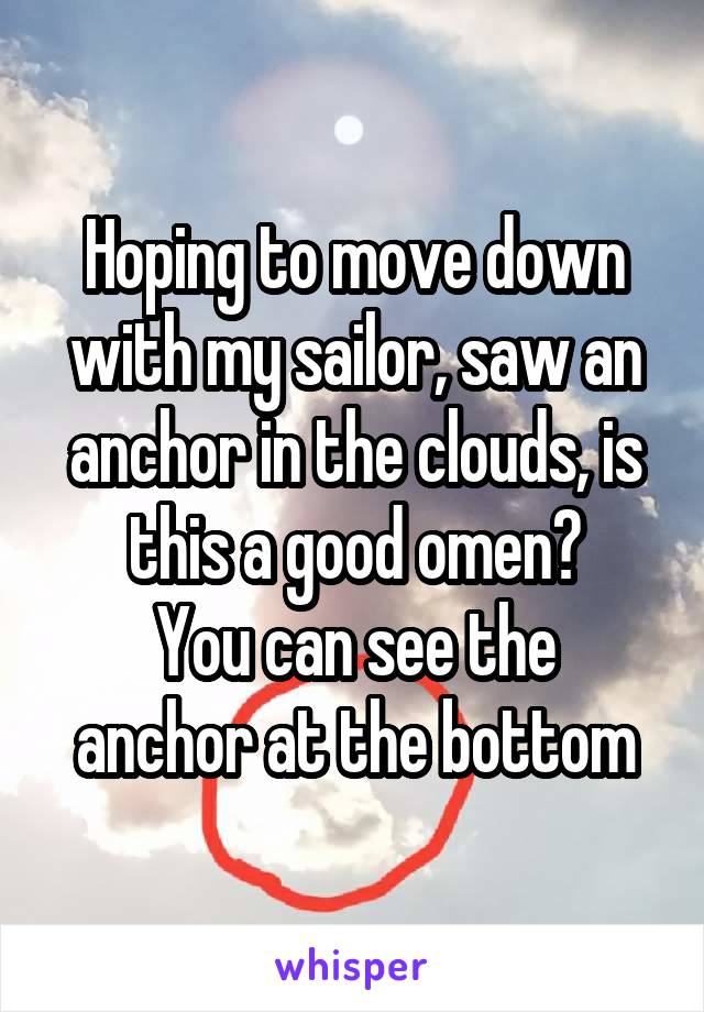 Hoping to move down with my sailor, saw an anchor in the clouds, is this a good omen?
You can see the anchor at the bottom