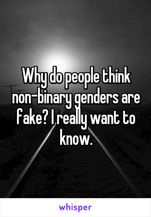 Why do people think non-binary genders are fake? I really want to know.