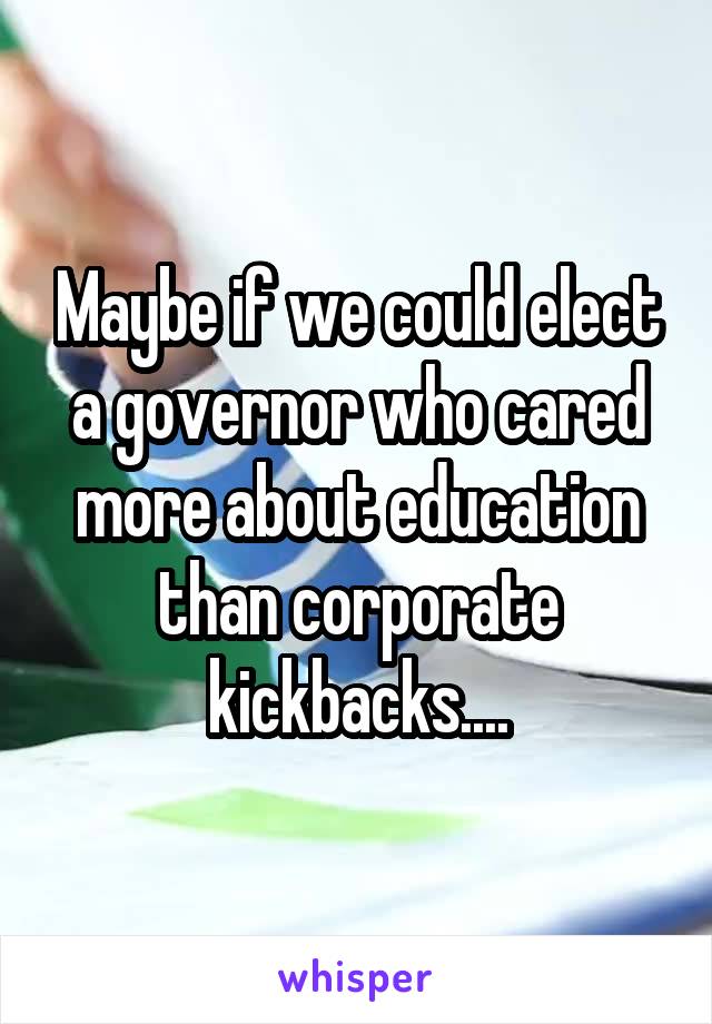Maybe if we could elect a governor who cared more about education than corporate kickbacks....