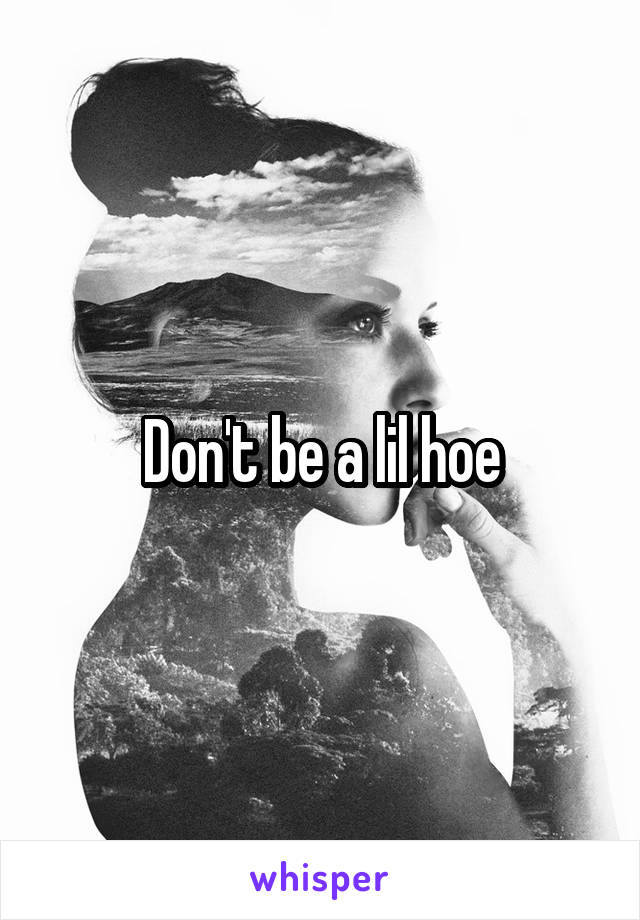 Don't be a lil hoe