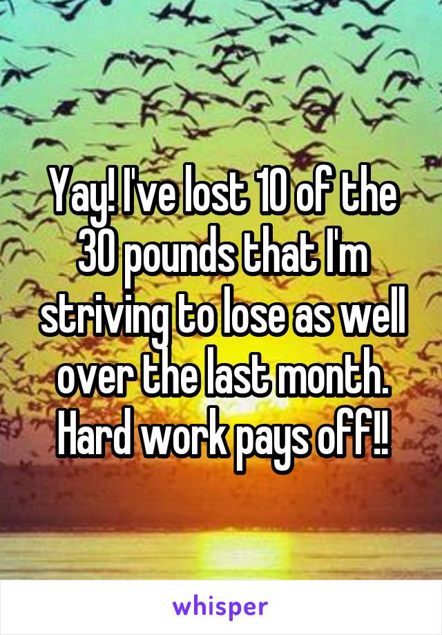 Yay! I've lost 10 of the 30 pounds that I'm striving to lose as well over the last month. Hard work pays off!!