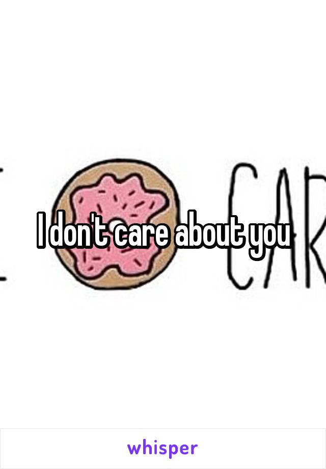 I don't care about you