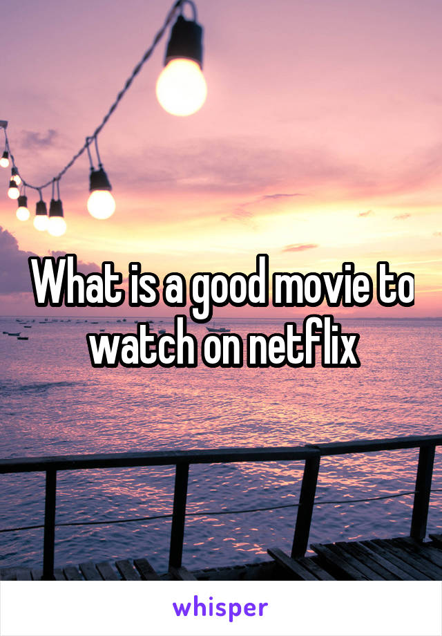 What is a good movie to watch on netflix