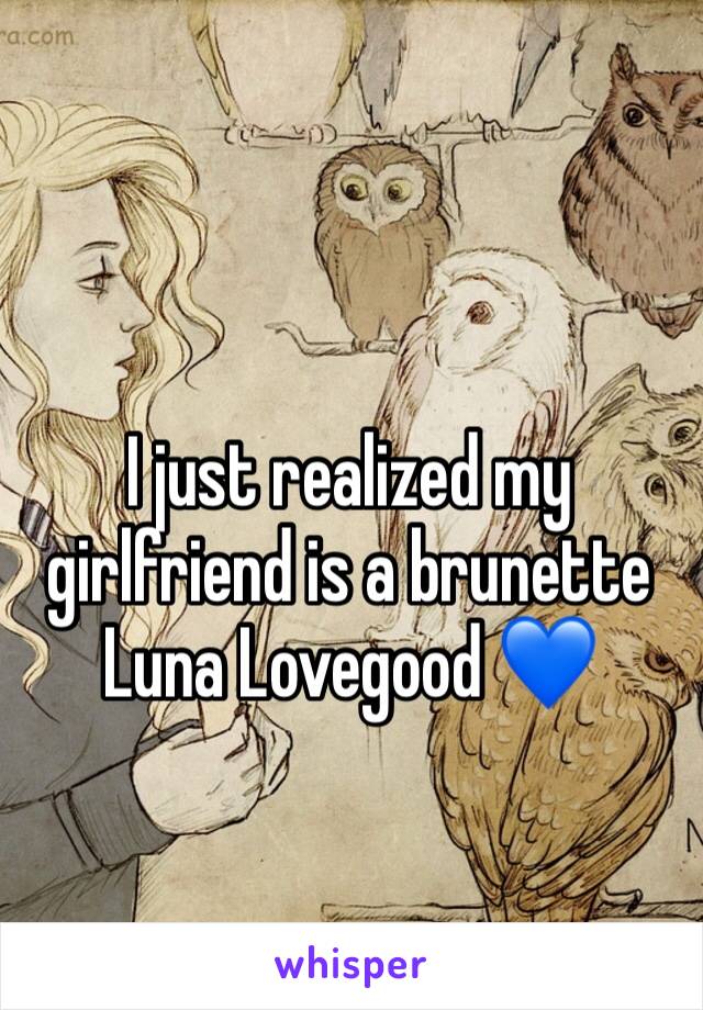 I just realized my girlfriend is a brunette Luna Lovegood 💙