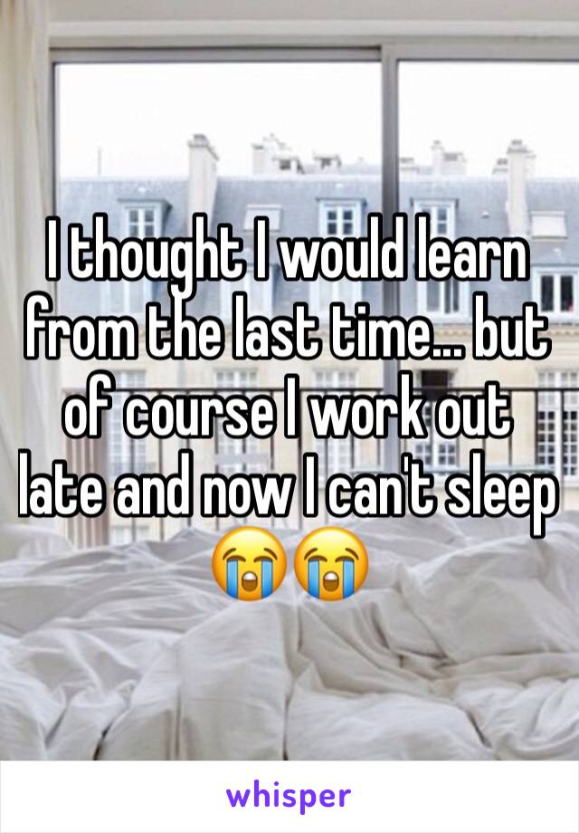 I thought I would learn from the last time... but of course I work out late and now I can't sleep 😭😭