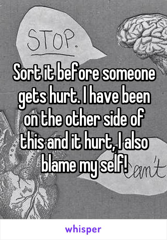 Sort it before someone gets hurt. I have been on the other side of this and it hurt, I also blame my self!