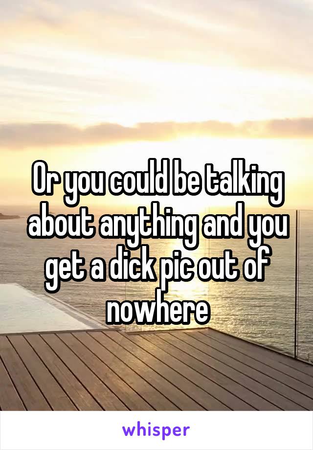 
Or you could be talking about anything and you get a dick pic out of nowhere