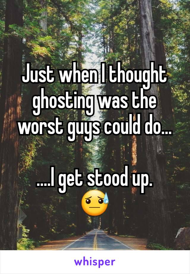 Just when I thought ghosting was the worst guys could do...

....I get stood up.
😓