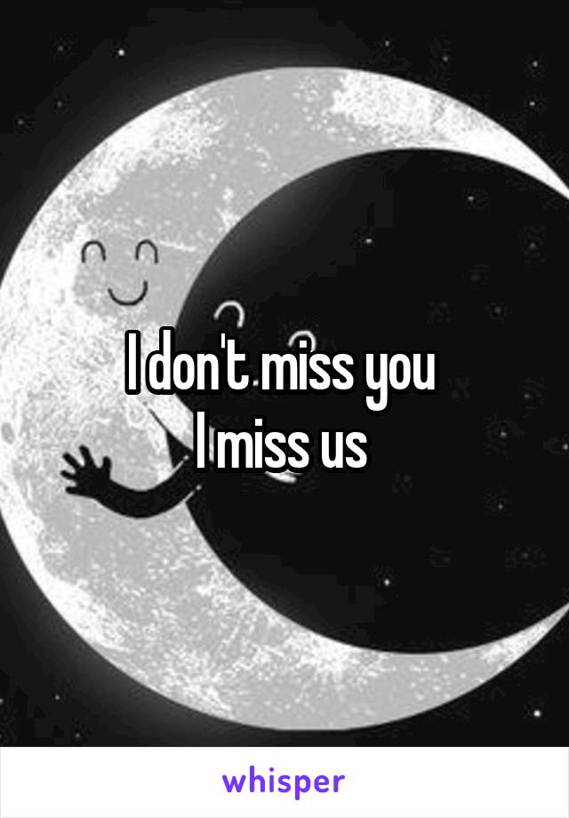 I don't miss you 
I miss us 