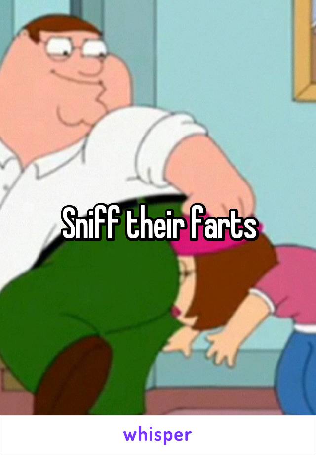 Sniff their farts