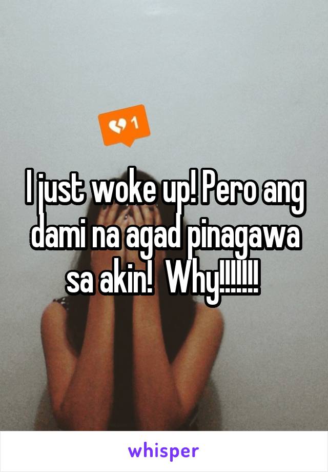 I just woke up! Pero ang dami na agad pinagawa sa akin!  Why!!!!!!! 