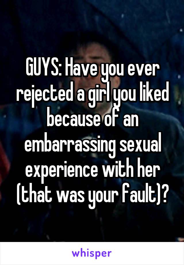 GUYS: Have you ever rejected a girl you liked because of an embarrassing sexual experience with her (that was your fault)?