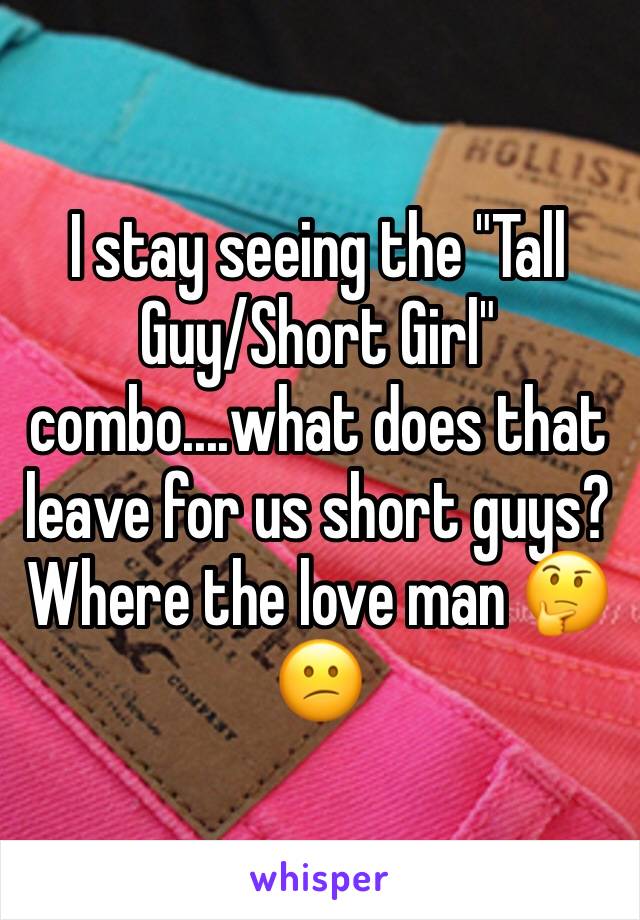 I stay seeing the "Tall Guy/Short Girl" combo....what does that leave for us short guys? Where the love man 🤔😕