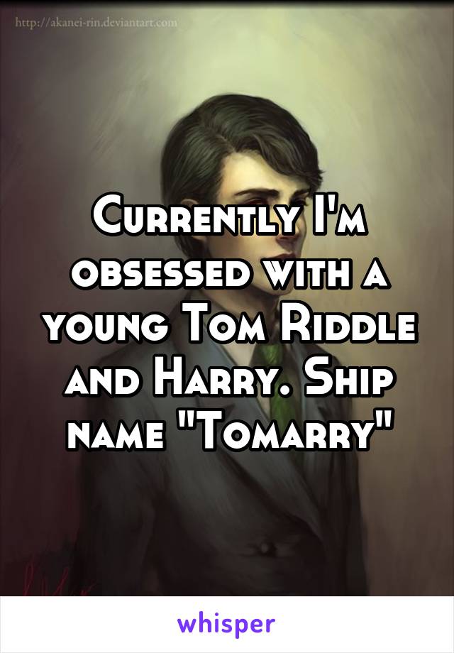 Currently I'm obsessed with a young Tom Riddle and Harry. Ship name "Tomarry"