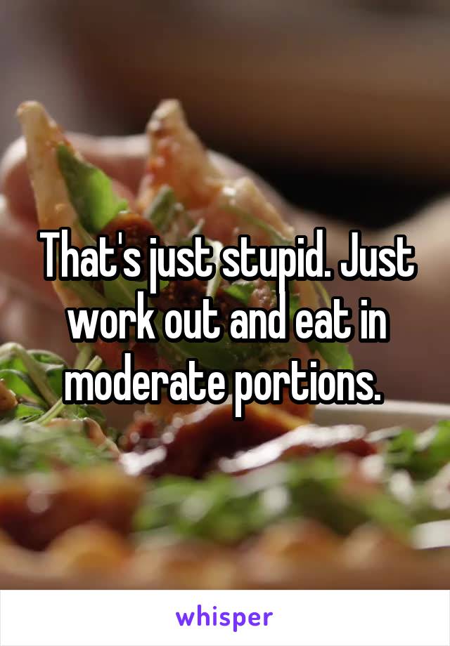 That's just stupid. Just work out and eat in moderate portions. 