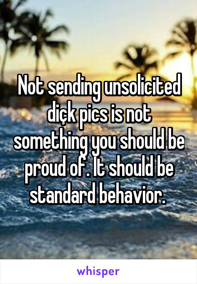 Not sending unsolicited diçk pics is not something you should be proud of. It should be standard behavior. 