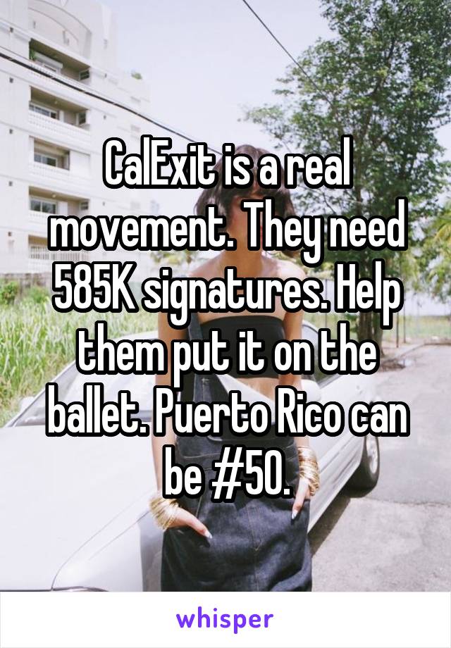 CalExit is a real movement. They need 585K signatures. Help them put it on the ballet. Puerto Rico can be #50.