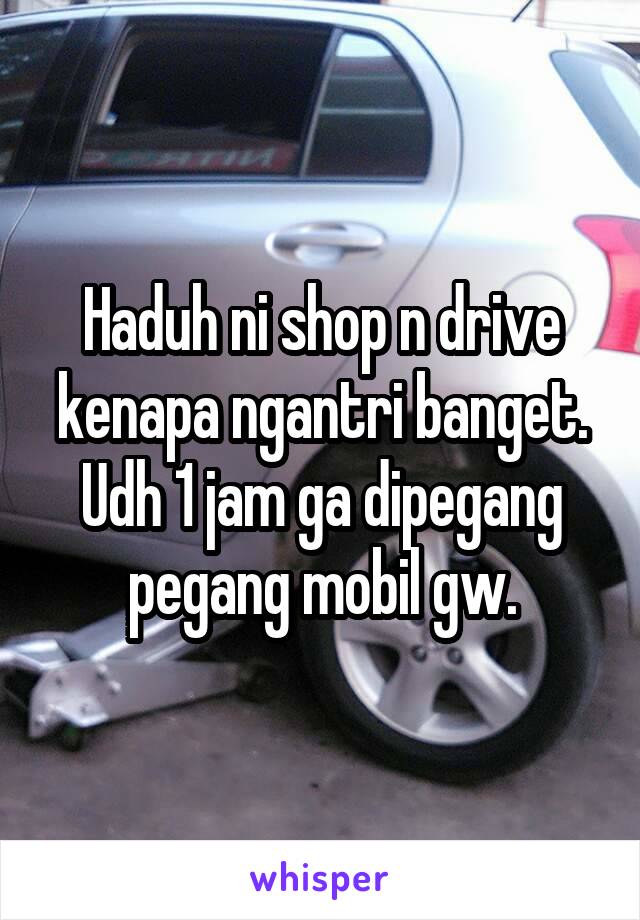 Haduh ni shop n drive kenapa ngantri banget.
Udh 1 jam ga dipegang pegang mobil gw.