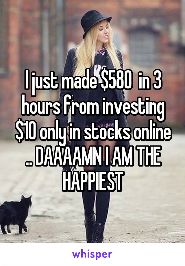 I just made $580  in 3 hours from investing $10 only in stocks online .. DAAAAMN I AM THE HAPPIEST