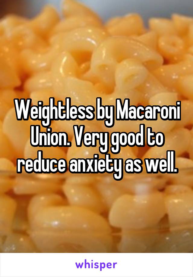 Weightless by Macaroni Union. Very good to reduce anxiety as well.