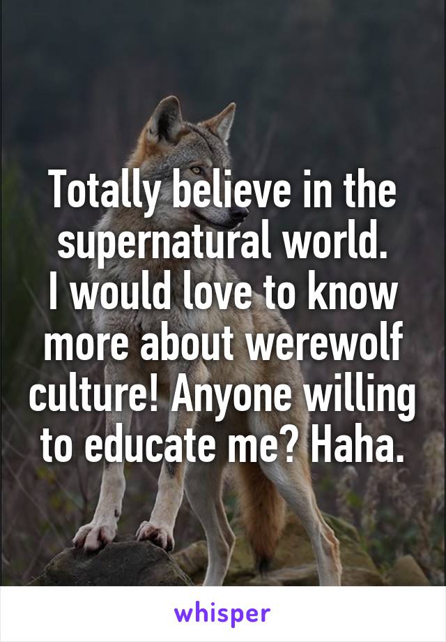 Totally believe in the supernatural world.
I would love to know more about werewolf culture! Anyone willing to educate me? Haha.