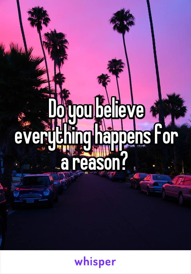 Do you believe everything happens for a reason? 