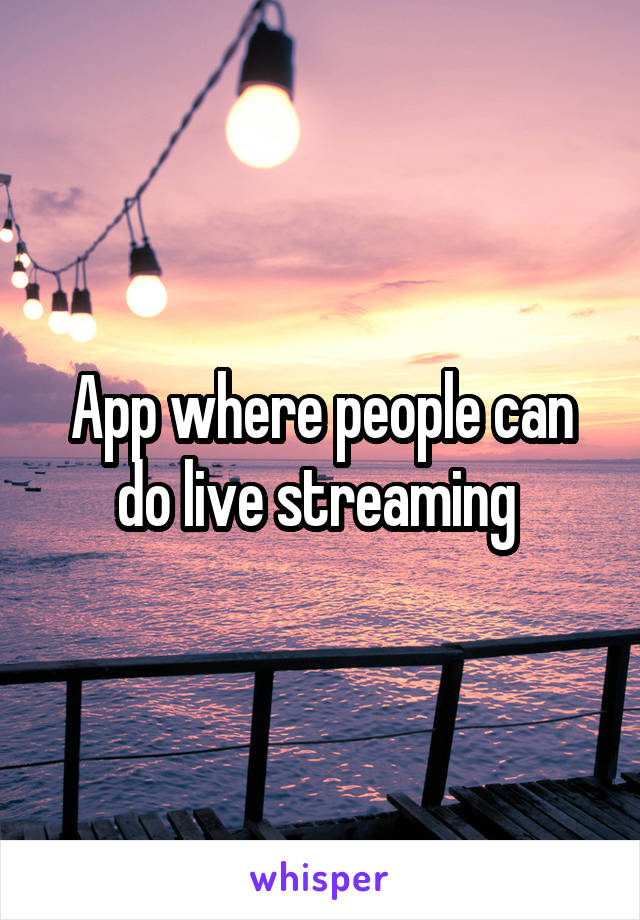 App where people can do live streaming 