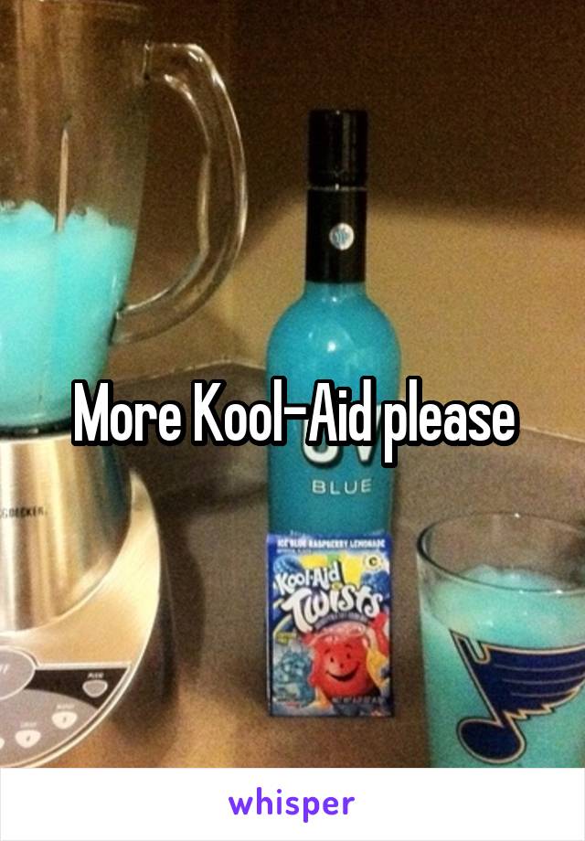 More Kool-Aid please