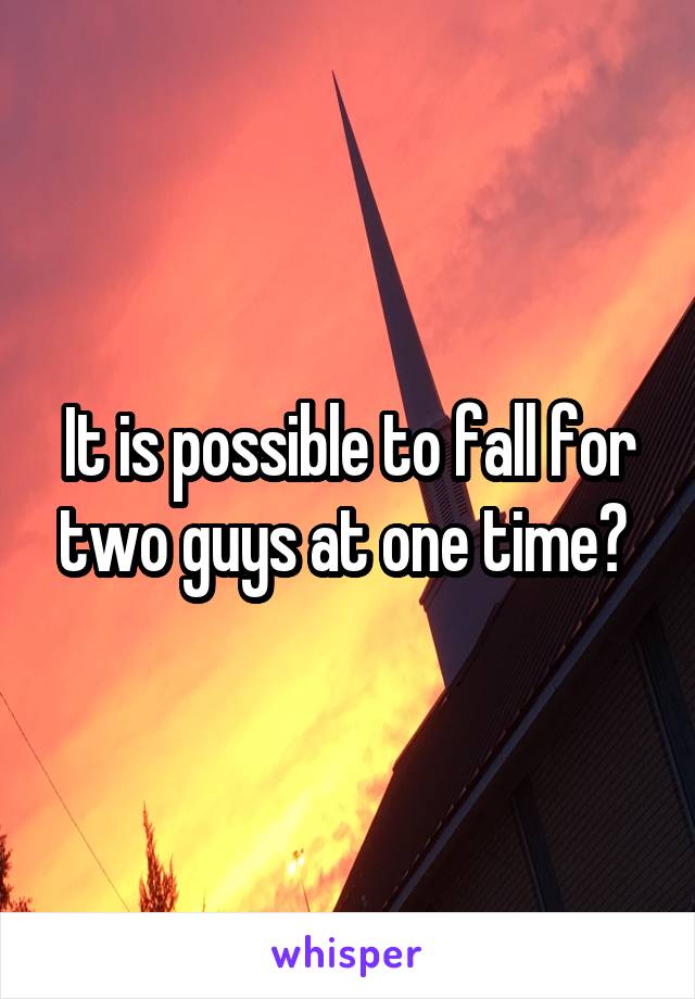 It is possible to fall for two guys at one time? 