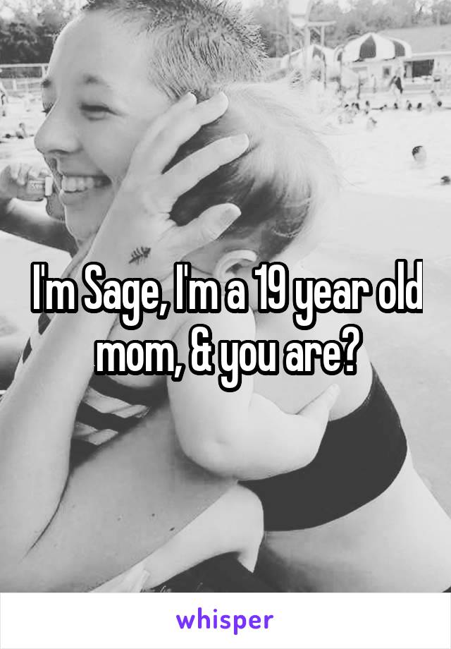 I'm Sage, I'm a 19 year old mom, & you are?