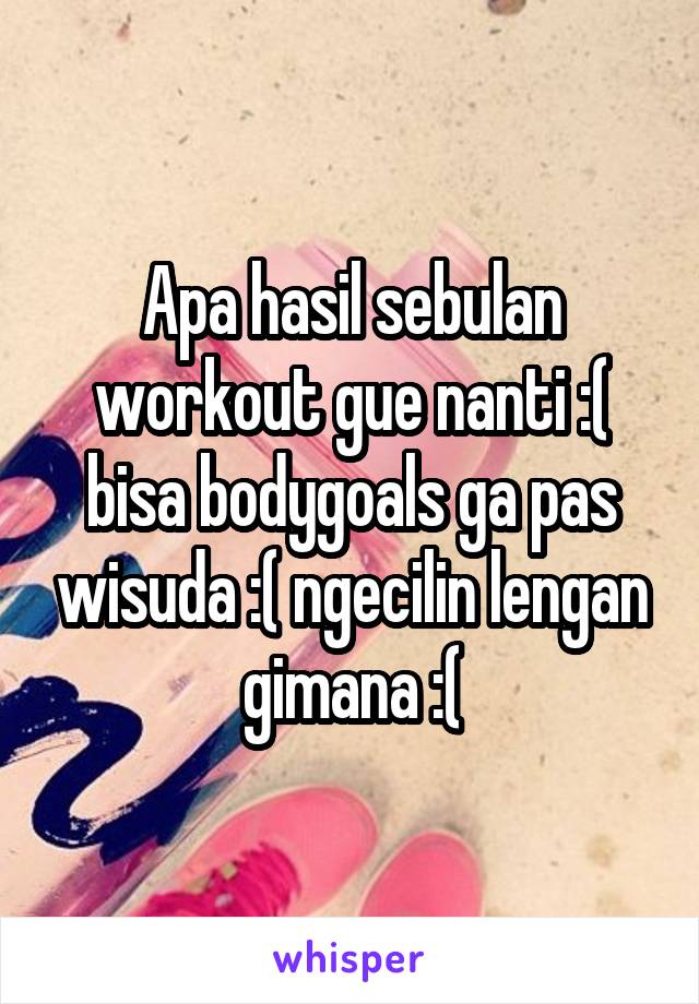 Apa hasil sebulan workout gue nanti :( bisa bodygoals ga pas wisuda :( ngecilin lengan gimana :(