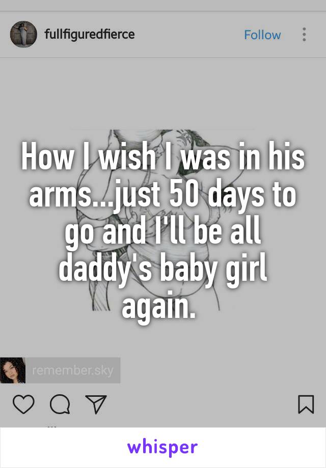 How I wish I was in his arms...just 50 days to go and I'll be all daddy's baby girl again. 