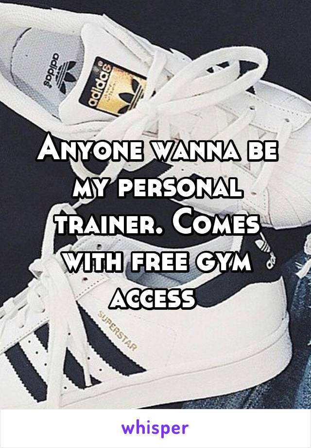 Anyone wanna be my personal trainer. Comes with free gym access 