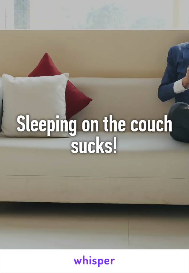 Sleeping on the couch sucks!