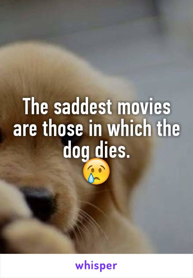 The saddest movies are those in which the dog dies.
😢