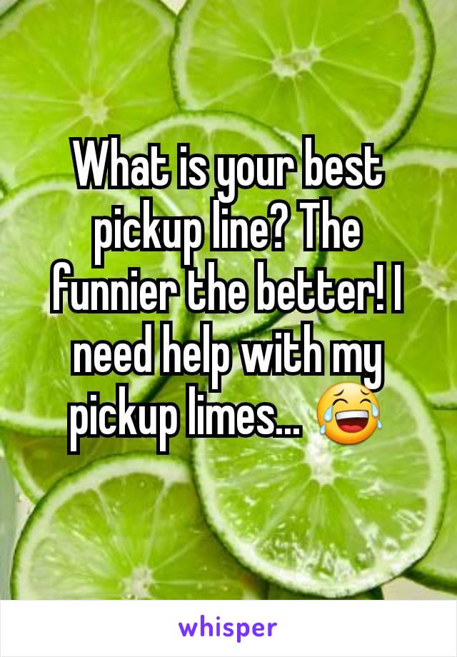 What is your best pickup line? The funnier the better! I need help with my pickup limes... 😂