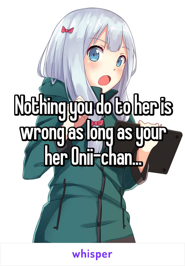 Nothing you do to her is wrong as long as your her Onii-chan...