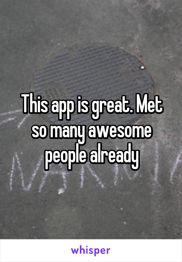 This app is great. Met so many awesome people already