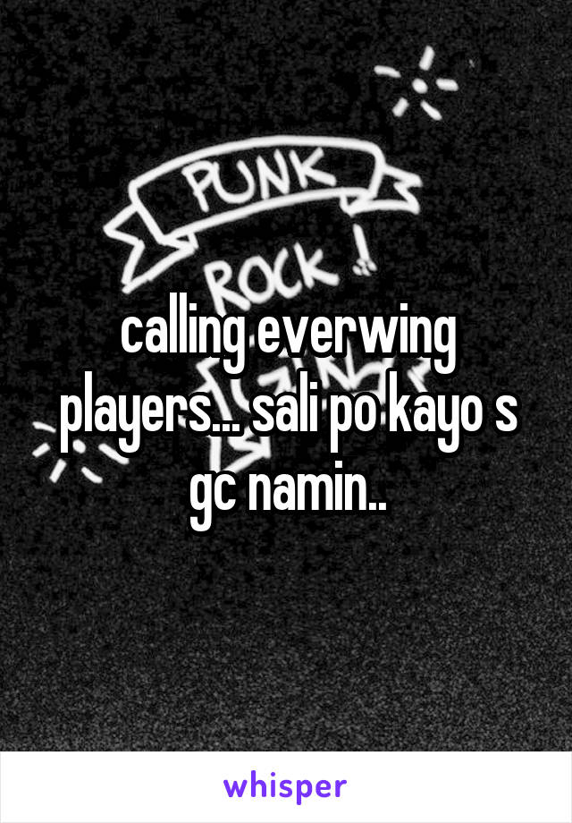 calling everwing players... sali po kayo s gc namin..