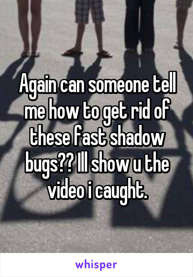 Again can someone tell me how to get rid of these fast shadow bugs?? Ill show u the video i caught.