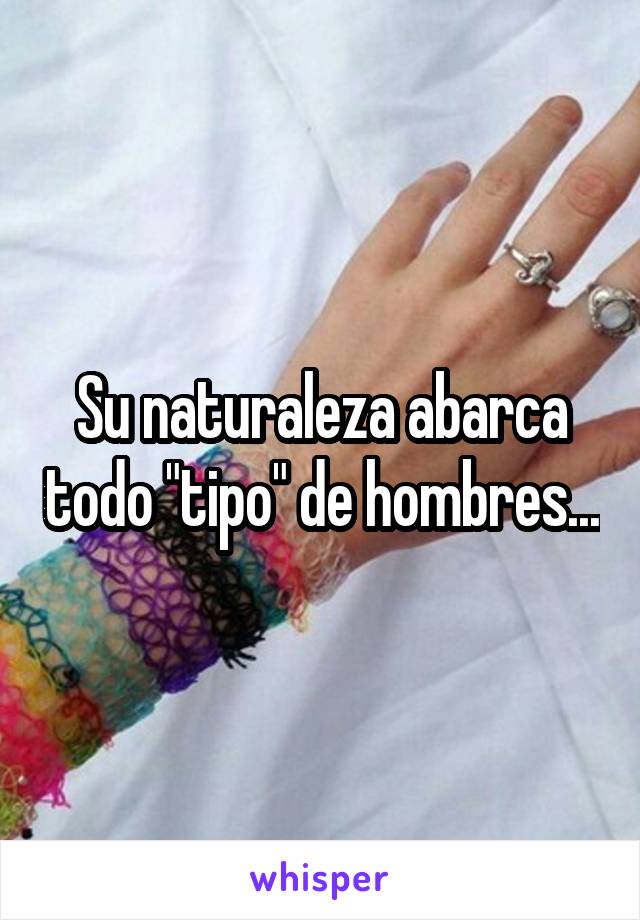 Su naturaleza abarca todo "tipo" de hombres...