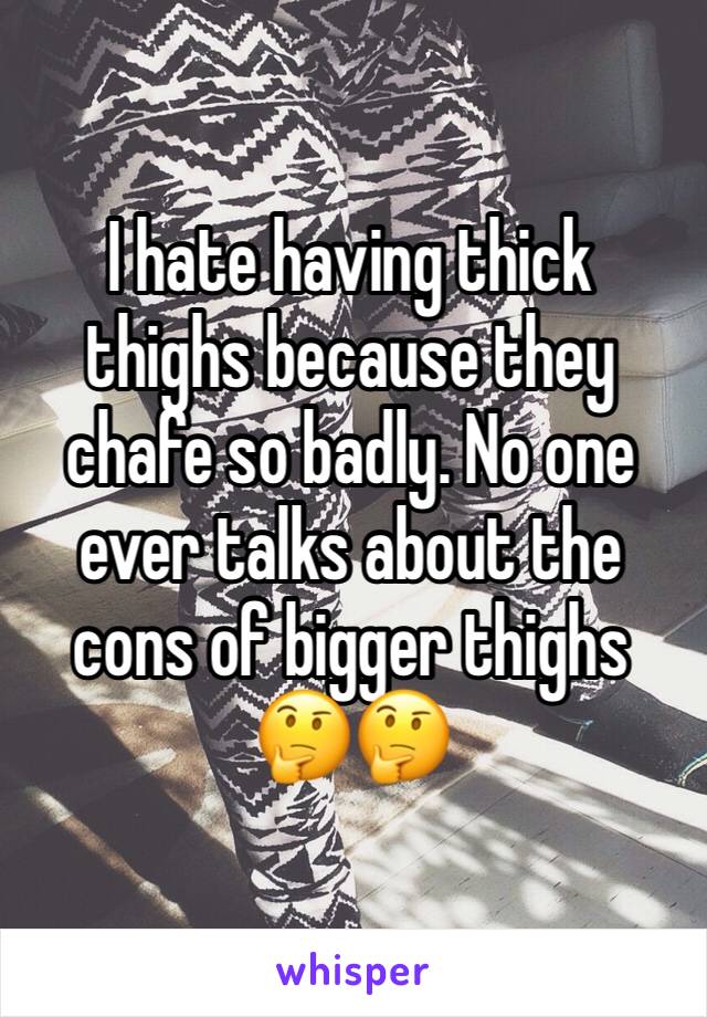 I hate having thick thighs because they chafe so badly. No one ever talks about the cons of bigger thighs 🤔🤔