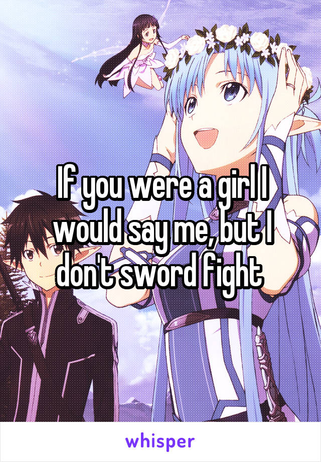 If you were a girl I would say me, but I don't sword fight 