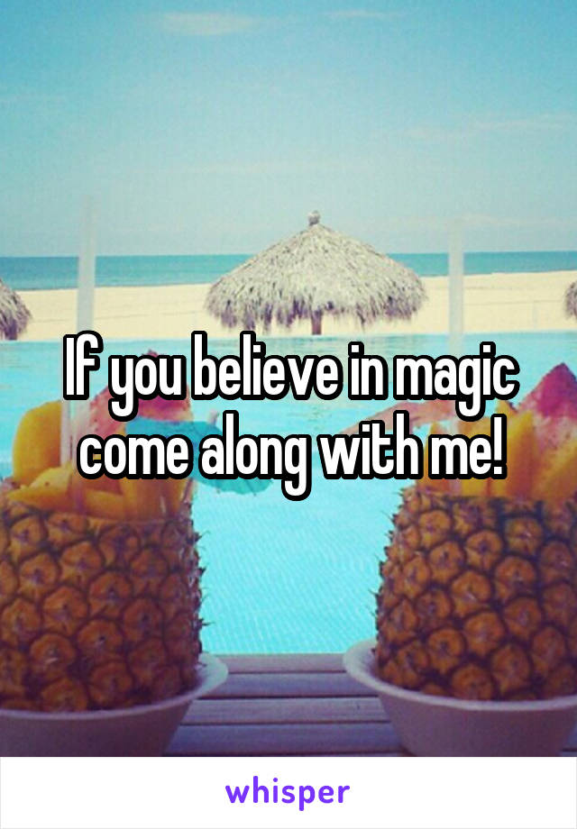 If you believe in magic come along with me!