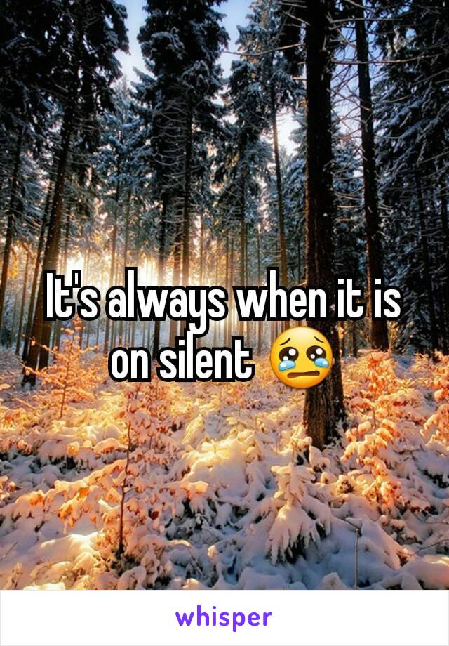 It's always when it is on silent 😢