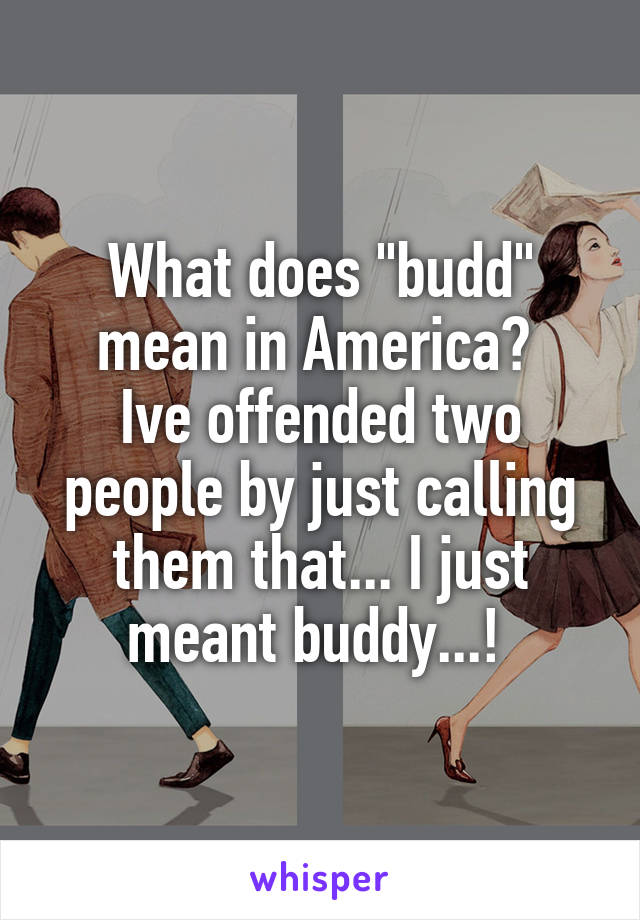 What does "budd" mean in America? 
Ive offended two people by just calling them that... I just meant buddy...! 