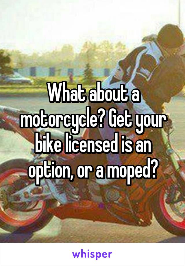 What about a motorcycle? Get your bike licensed is an option, or a moped?